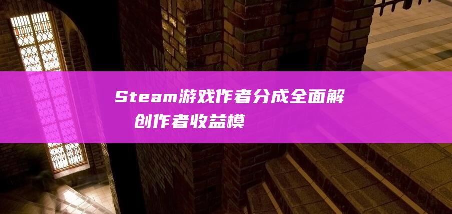 Steam游戏作者分成-全面解析创作者收益模式