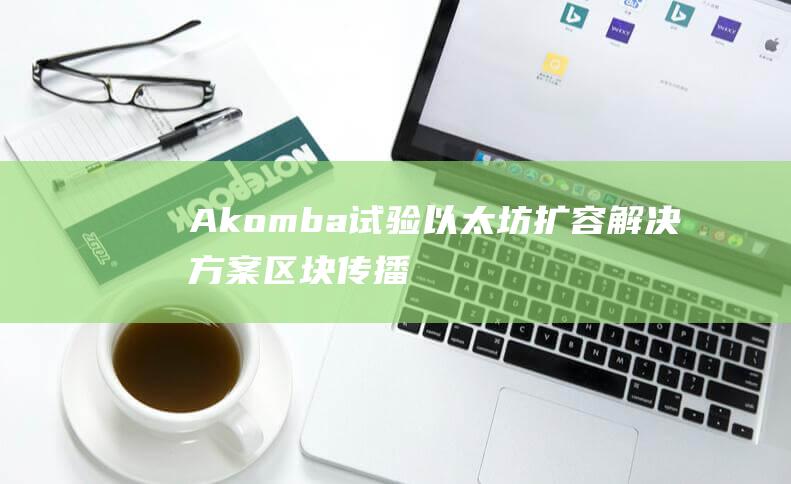 Akomba试验以太坊扩容区块传播