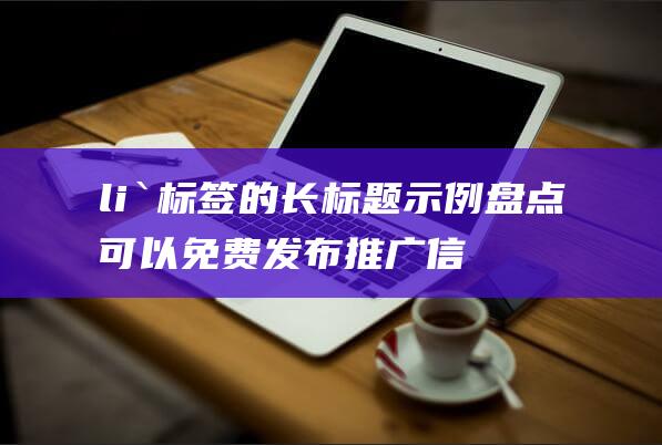 li `标签的长标题示例 盘点可以免费发布推广信息的最佳网站平台 探索免费的推广渠道 ul