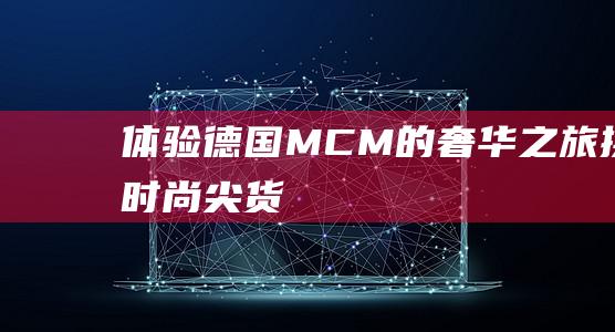 体验德国MCM的奢华之旅 携时尚尖货