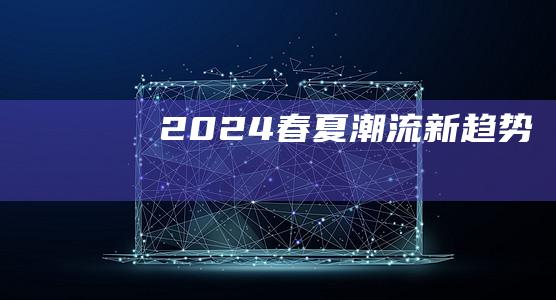 2024春夏 潮流新趋势