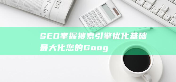 SEO掌握搜索引擎优化基础最大化您的Goog