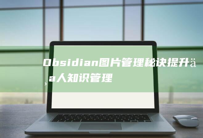 Obsidian图片管理秘诀提升个人知识管理