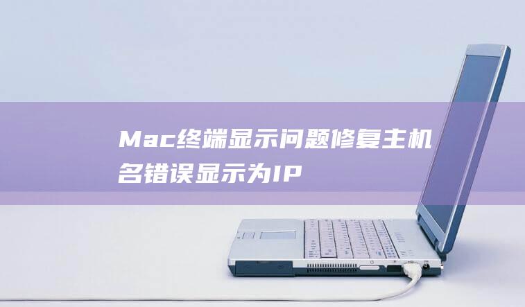 Mac终端显示问题—修复主机名错误显示为IP地址 192.*.*.* 的几种方法 解决方案 strong strong