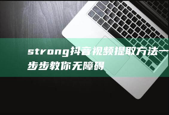 strong抖音视频提取方法一步步教你无障碍