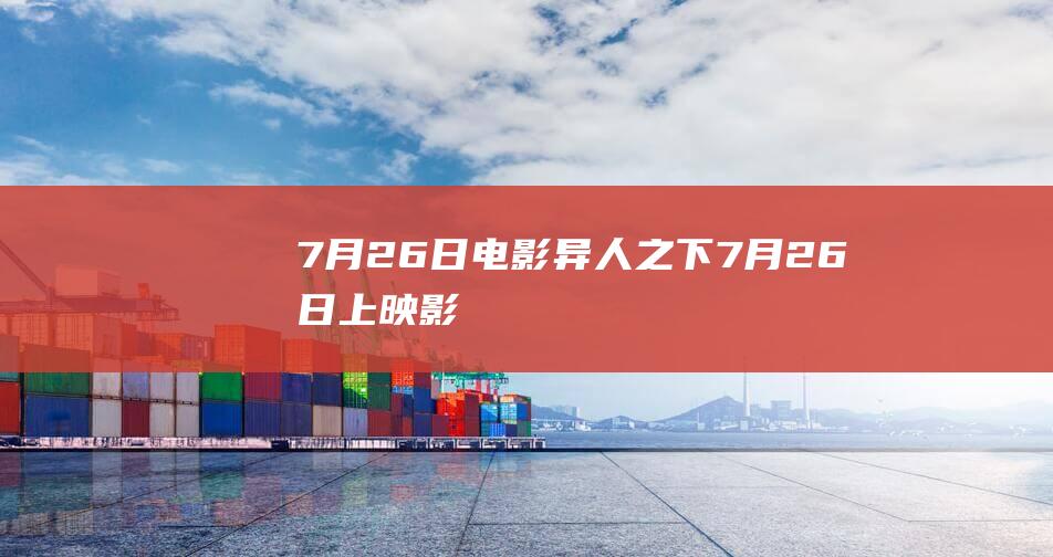 7月26日电影,异人之下,7月26日上映,影讯