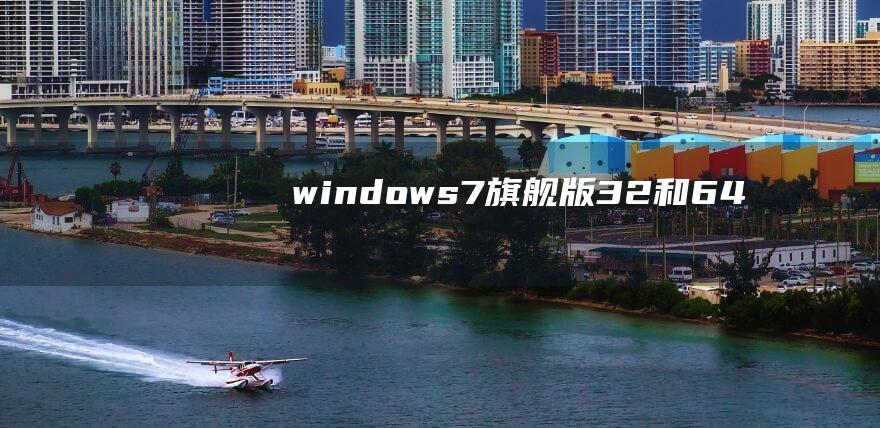 windows7旗舰版32和64