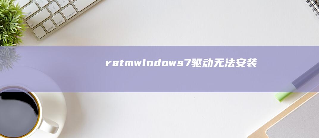 ratmwindows7驱动无法安装