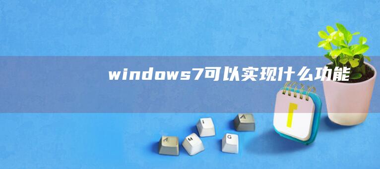 windows7可以实现什么功能吗