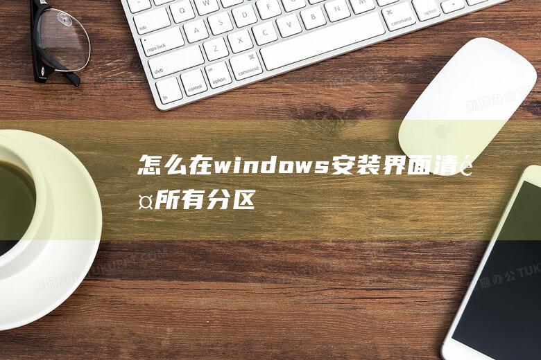 怎么在windows安装界面清除所有分区