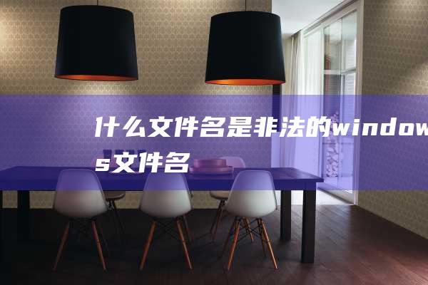 什么文件名是非法的windows文件名