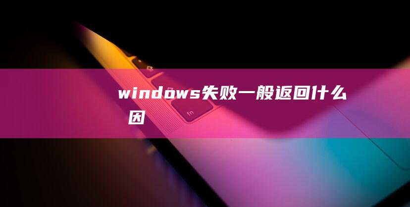 windows失败一般返回什么原因