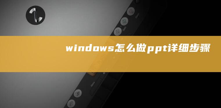 windows怎么做ppt详细步骤