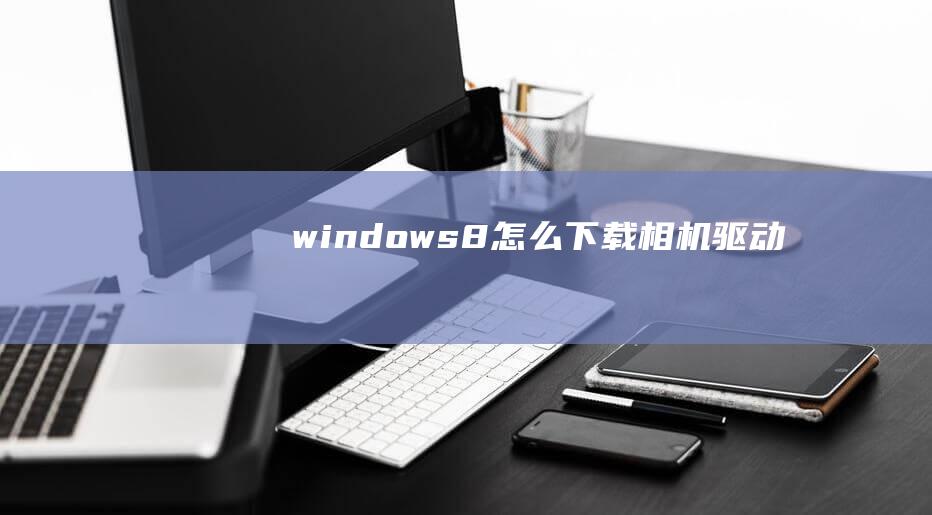 windows8怎么下载相机驱动