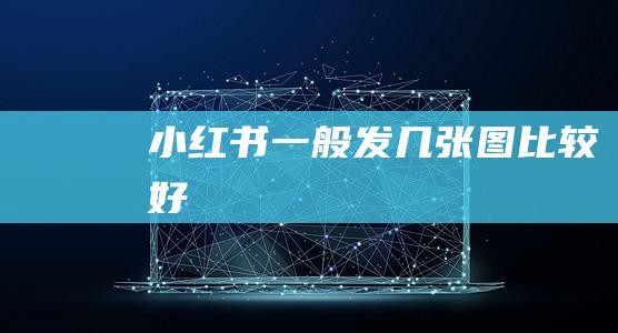 小红书一般发几张图比较好