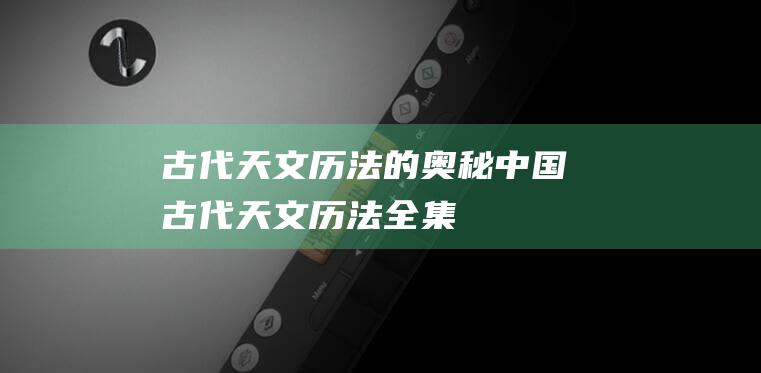 古代天文历法的奥秘：中国古代天文历法全集