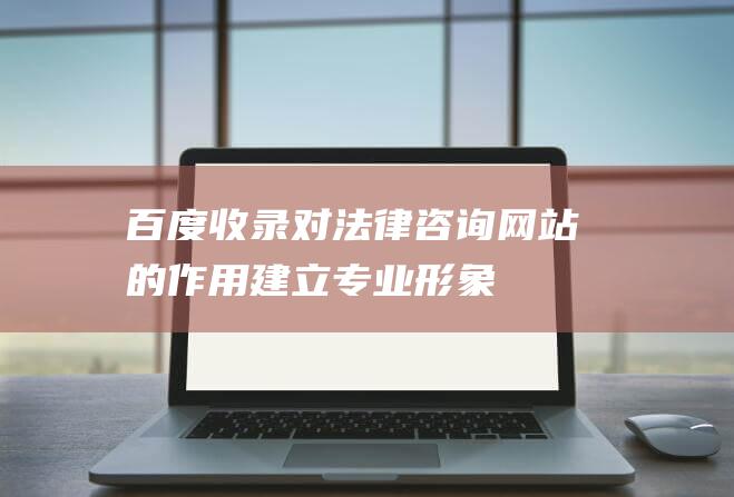 百度收录对法律咨询网站的作用：建立专业形象