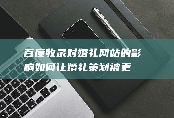 百度收录对婚礼网站的影响：如何让婚礼策划被更多人选择