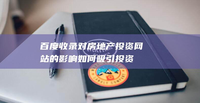 百度收录对房地产投资网站的影响：如何吸引投资者