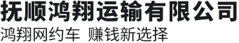 抚顺鸿翔运输有限公司(官网)鸿翔网约车，抚顺网约车，网约车，沈阳抚顺叫车，沈抚叫车，抚顺沈阳叫车