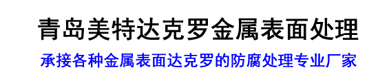 青岛达克罗表面处理,城阳达克罗加工,即墨达克罗厂家-青岛美特达克罗金属表面处理有限公司