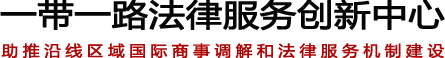 一带一路法律服务创新中心_助推沿线区域国际商事调解和法律服务机制建设